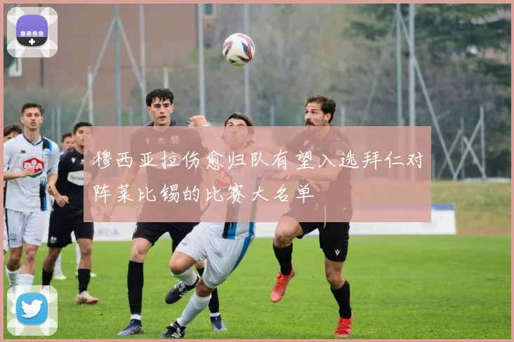 穆西亚拉伤愈归队有望入选拜仁对阵莱比锡的比赛大名单