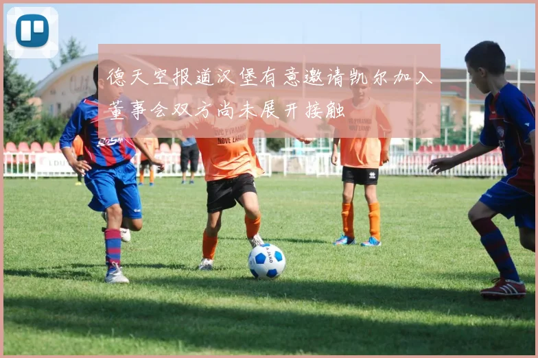 德天空报道汉堡有意邀请凯尔加入董事会双方尚未展开接触