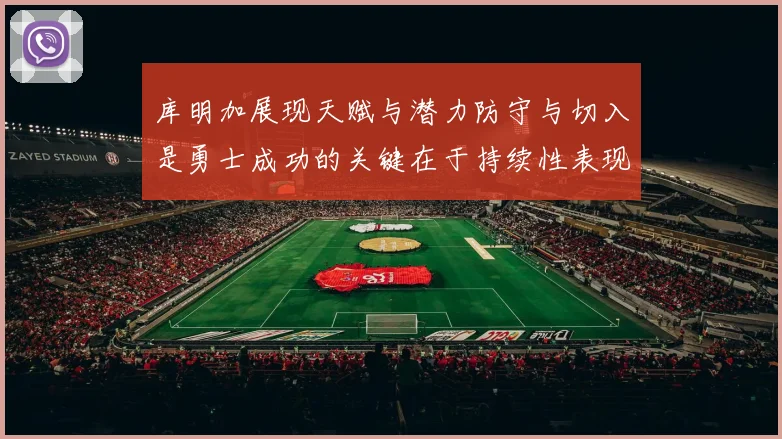 库明加展现天赋与潜力防守与切入是勇士成功的关键在于持续性表现