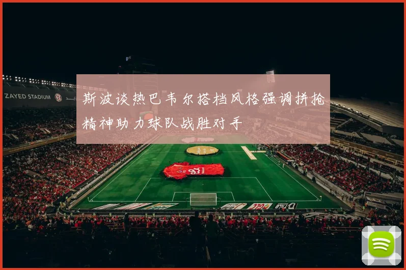 斯波谈热巴韦尔搭档风格强调拼抢精神助力球队战胜对手