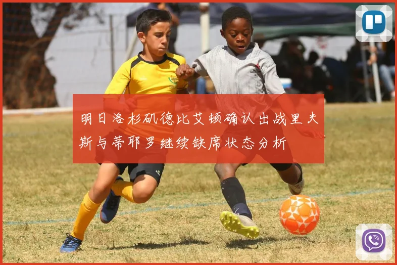 明日洛杉矶德比艾顿确认出战里夫斯与蒂耶罗继续缺席状态分析