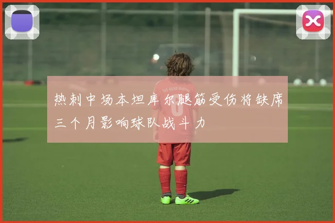 热刺中场本坦库尔腿筋受伤将缺席三个月影响球队战斗力