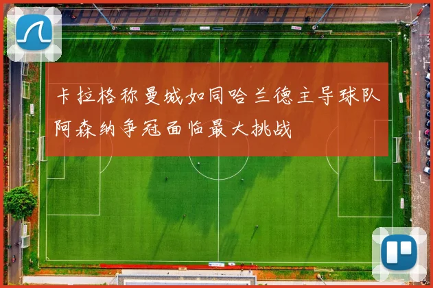 卡拉格称曼城如同哈兰德主导球队阿森纳争冠面临最大挑战