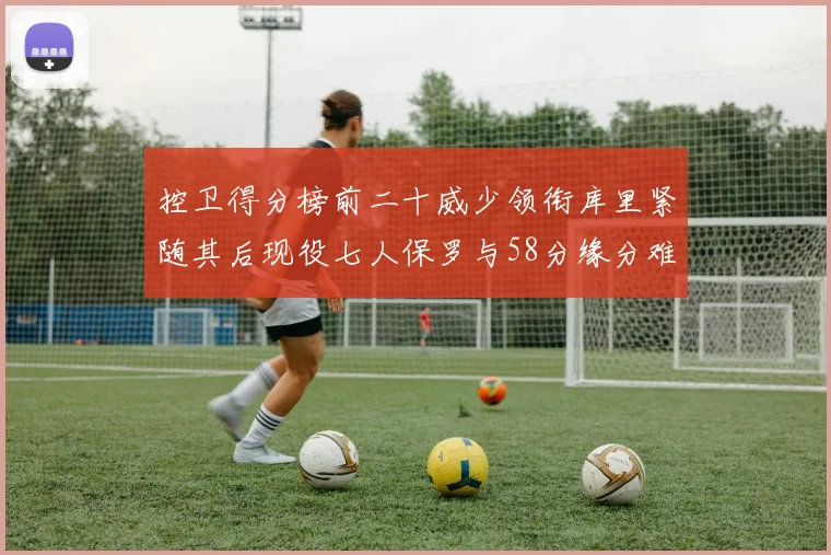 控卫得分榜前二十威少领衔库里紧随其后现役七人保罗与58分缘分难解