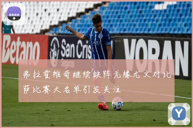 弗拉霍维奇继续缺阵无缘尤文对比萨比赛大名单引发关注