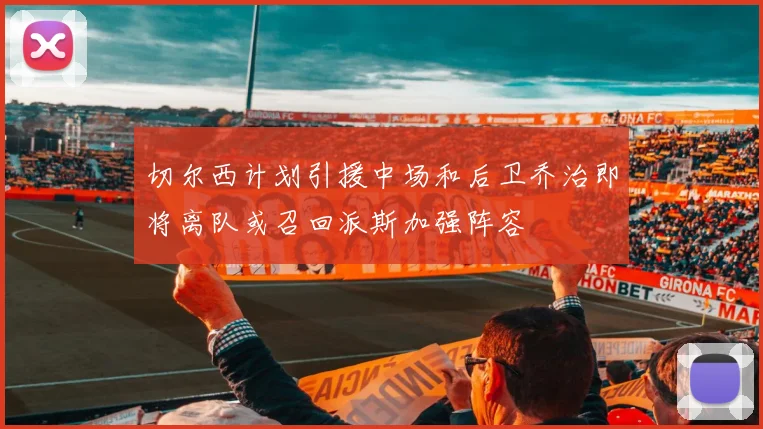 切尔西计划引援中场和后卫乔治即将离队或召回派斯加强阵容