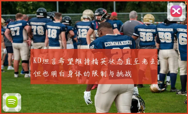 KD坦言希望维持精英状态直至老去但也明白身体的限制与挑战
