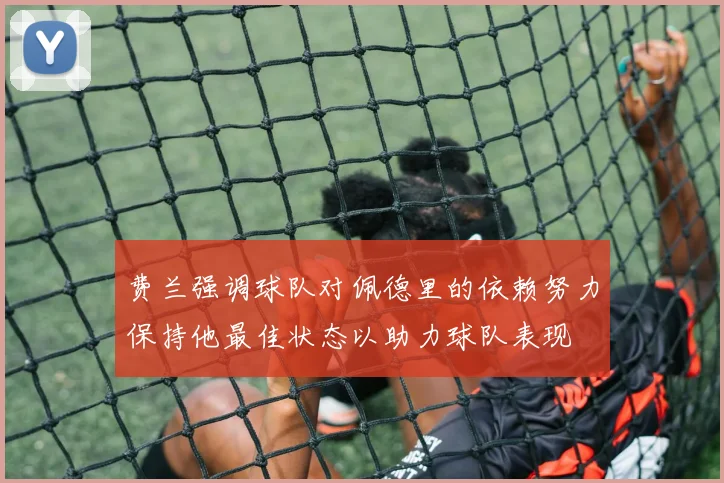 费兰强调球队对佩德里的依赖努力保持他最佳状态以助力球队表现