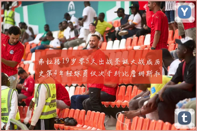 弗拉格19岁零5天出战圣诞大战成历史第4年轻球员仅次于科比詹姆斯和威洛比