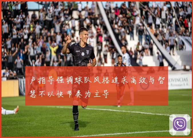 卢指导强调球队风格追求高效与智慧不以快节奏为主导