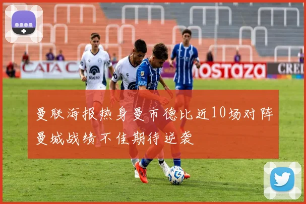 曼联海报热身曼市德比近10场对阵曼城战绩不佳期待逆袭