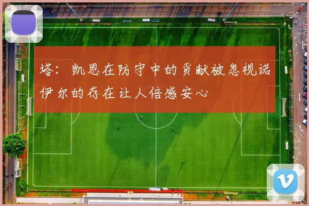 塔：凯恩在防守中的贡献被忽视诺伊尔的存在让人倍感安心