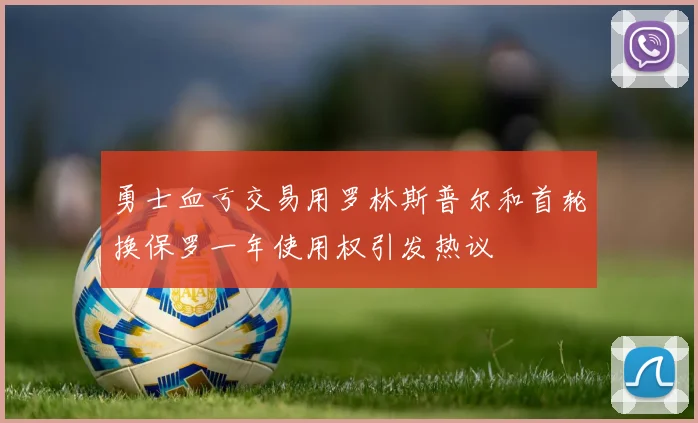 勇士血亏交易用罗林斯普尔和首轮换保罗一年使用权引发热议