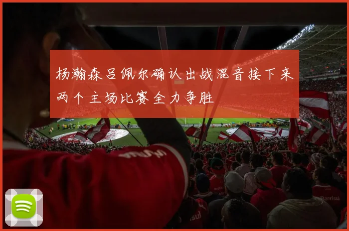 杨瀚森吕佩尔确认出战混音接下来两个主场比赛全力争胜