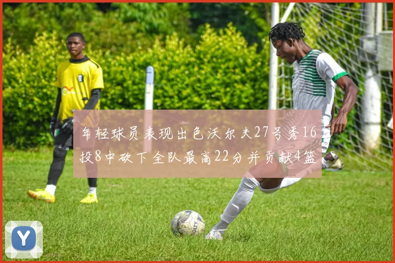 年轻球员表现出色沃尔夫27号秀16投8中砍下全队最高22分并贡献4篮板4助攻1盖帽